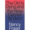 KNYGA Nancy Fraser Old Is Dying and the New Cannot Be Born