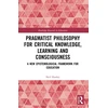 KNYGA Neil Hooley Pragmatist Philosophy for Critical Knowledge, Learning and Consciousness