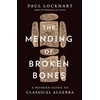 KNYGA Paul Lockhart Mending of Broken Bones, A Modern Guide to Classical Algebra