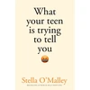 KNYGA Stella Omalley What Your Teen is Trying to Tell You