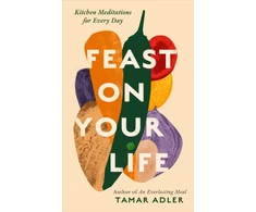 KNYGA Adler, Tamar Feast on Your Life: Kitchen Meditations for Every Day