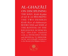KNYGA Abu Hamid Muhammad al-Ghazali al-Ghazali, Abu Hamid Al-Ghazali on Disciplining the Soul &amp; on Breaking the Two Desires: Books XXII and XXIII of the Revival of the Religious Sciences