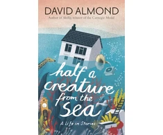 KNYGA Almond, David Half a Creature from the Sea: A Life in Stories
