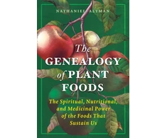 KNYGA Altman Nathaniel Genealogy of Plant Foods: The Spiritual, Nutritional, and Medicinal Power of the Foods That Sustain Us