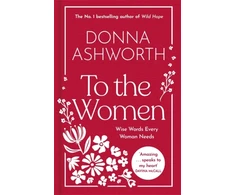 KNYGA Ashworth, Donna To the Women - The New Collection of Wise Words Every Woman Needs: The No. 1 Sunday Times Bestseller &amp; Perfect Gift