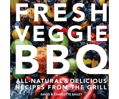 KNYGA Bailey, David; Bailey, Charlotte Fresh Veggie BBQ: All-Natural &amp; Delicious Recipes from the Grilis