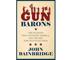 KNYGA Bainbridge, Jr., John Gun Barons: The Weapons That Transformed America and the Men Who Invented Them