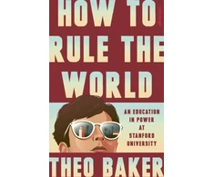 KNYGA Baker Theo How to Rule the World: An Education in Power at Stanford University