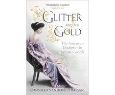 KNYGA Balsan, Consuelo Vanderbilt Glitter and the Gold: The intimate, revealing Golden Age memoir from the 9th Duchess of Marlborough, Consuelo Vanderbilt