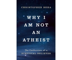 KNYGA Beha, Christopher Why I am Not an Atheist: The Confessions of a Sceptical Believer