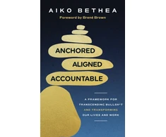 KNYGA Bethea, Aiko Anchored, Aligned, Accountable: A Framework for Transcending Bullsh*t and Transforming Our Lives and Work