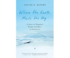 KNYGA Blight Louise K Where the Earth Meets the Sky: A Story of Penguins, People and Place in Antarctica