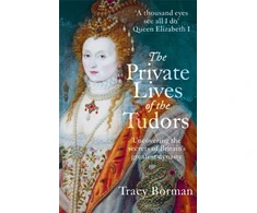 KNYGA Borman, Tracy Private Lives of the Tudors: A revelatory glimpse into the lives of Henry VIII, Anne Boleyn, Elizabeth I and more from Sunday Times bestselling author Tracy Borman