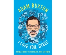 KNYGA Buxton Adam I Love You, Byeee: Rambles on DIY Tv, Rockstars, Kids and Mums