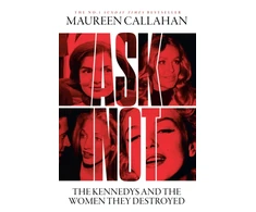 KNYGA Callahan, Maureen Ask Not: The Kennedys and the Women They Destroyed