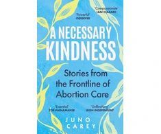 KNYGA Carey, Juno Necessary Kindness: Stories From the Frontline of Abortion Care