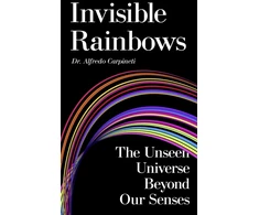 KNYGA Carpineti, Dr Alfredo Invisible Rainbows: The Unseen Universe Beyond Our Senses