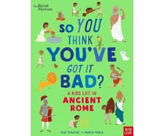 KNYGA Chae Strathie British Museum: So You Think You've Got It Bad? A Kid's Life in Ancient Rome