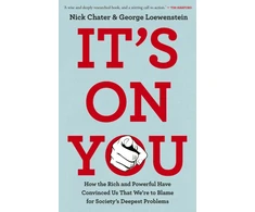 KNYGA Chater, Nick; Loewenstein, George It's On You: How the Rich and Powerful Have Convinced Us that We're to Blame for Society's Deepest Problems