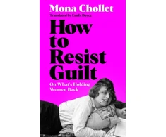 KNYGA Chollet Mona How to Resist Guilt: On What's Holding Women Back