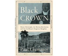 KNYGA Clammer Paul Juodas Crown: Henry Christophe, the Haitian Revolution and the Caribbean's Forgotten Kingdom