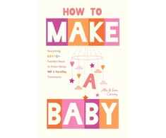 KNYGA Conway, Allie; Conway, Sam How to Make a Baby: Everything LGBTQ+ Families Need to Know About IVF and Fertility Treatments