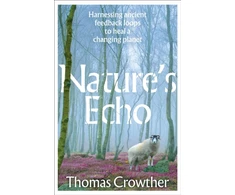 KNYGA Crowther, Thomas Nature's Echo: Harnessing ancient feedback loops to heal a changing planet