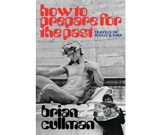 KNYGA Cullman, Brian How To Prepare for the Past: Travels In Music and Time
