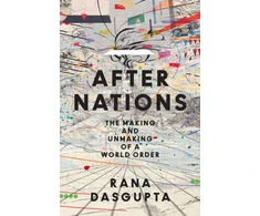 KNYGA Dasgupta Rana After Nations: The Making and Unmaking of a World Order