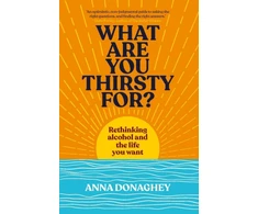 KNYGA Donaghey Anna What Are You Thirsty For?: Rethinking alcohol and the life you want