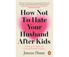 KNYGA Dunn, Jancee How Not to Hate Your Husband After Kids: Surviving the Highs and Lows of Parenting Together