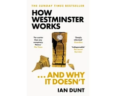 KNYGA Dunt Ian How Westminster Works . . . and Why It Doesn't: The instant Sunday Times bestseller from the ultimate political insider