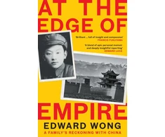 KNYGA Edward Wong At the Edge of Empire, A Family's Reckoning with China: FINALIST FOR THE ORWELL PRIZE 2025