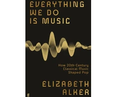 KNYGA Elizabeth Alker Everything We Do is Music, How 20th-Century Classical Music Shaped Pop