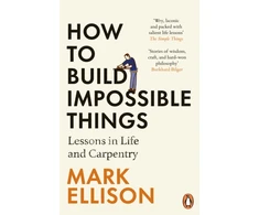 KNYGA Ellison, Mark How to Build Impossible Things: Lessons in Life and Carpentry