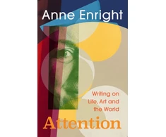 KNYGA Enright, Anne Attention: Writing on Life, Art and the World