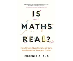 KNYGA Eugenia Cheng Is Maths Real?, How Simple Questions Lead Us to Mathematics’ Deepest Truths