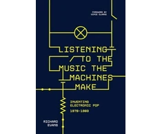 KNYGA Evans, Richard Listening to the Music the Machines Make: Inventing Electronic Pop 1978-1983