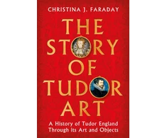 KNYGA Faraday Christina J Story of Tudor Art: A History of Tudor England Through its Art and Objects
