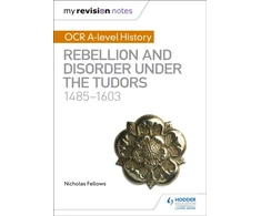 KNYGA Fellows, Nicholas My Revision Notes: OCR A-level History: Rebellion and Disorder under the Tudors 1485-1603