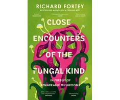 KNYGA Fortey Richard Close Encounters of the Fungal Kind: In Pursuit of Remarkable Mushrooms