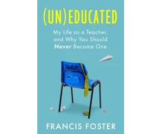 KNYGA Foster, Francis (Un)educated: My Life as a Teacher, and Why You Should Never Become One