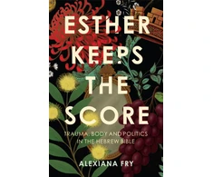 KNYGA Fry, Alexiana Esther Keeps the Score: Trauma, Body and Politics in the Hebrew Bible