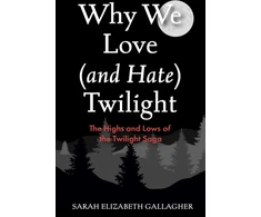 KNYGA Gallagher, Sarah Elizabeth Why We Love (and Hate) Twilight: The Highs and Lows of the Twilight Saga