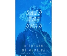 KNYGA Ghriofa, Doireann Ni Said the Dead: The new book from the award-winning author of A GHOST IN THE THROAT