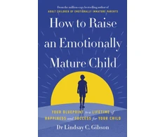 KNYGA Gibson, Lindsay How to Raise an Emotionally Mature Child: Your Blueprint to a Lifetime of Happiness and Success for Your Child