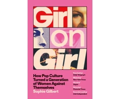 KNYGA Gilbert, Sophie Girl on Girl: How Pop Culture Turned a Generation of Women Against Themselves