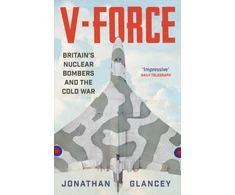 KNYGA Glancey, Jonathan V-Force: Britain’s Nuclear Bombers and the Cold War