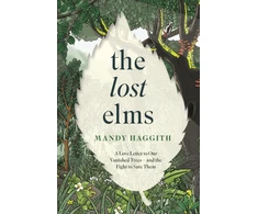 KNYGA Haggith, Dr Mandy Lost Elms: A Love Letter to Our Vanished Trees – and the Fight to Save Them: The stunning new nature book from the 'unofficial poet laureate of our woodlands'