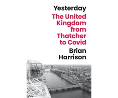 KNYGA Harrison, Brian Yesterday: The United Kingdom from Thatcher to Covid